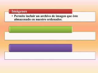 • Permite incluir un archivo de imagen que éste
almacenado en nuestro ordenador.
Imágenes
 