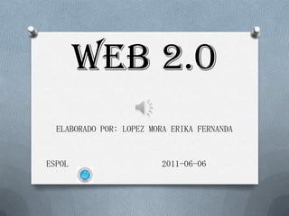 WEB 2.0
  ELABORADO POR: LOPEZ MORA ERIKA FERNANDA


ESPOL                    2011-06-06
 