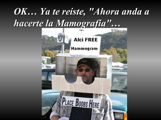 OK… Ya te reíste, "Ahora anda a hacerte la Mamografía"… 