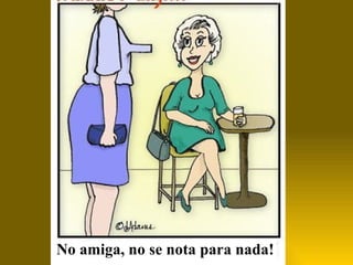 No amiga, no se nota para nada! 