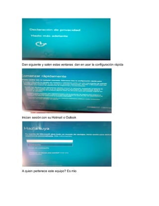 Dan siguiente y salen estas ventanas dan en usar la configuración rápida
Inician sesión con su Hotmail o Outlook
A quien pertenece este equipo? Es mío
 