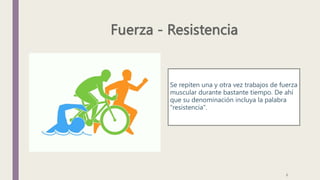 Se repiten una y otra vez trabajos de fuerza
muscular durante bastante tiempo. De ahí
que su denominación incluya la palabra
"resistencia".
6
 