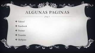 ALGUNAS PAGINAS

 Yahoo!
 Facebook
 Twitter
 Youtube
 MySpace
 