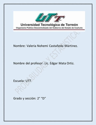 Nombre: Valeria Nohemi Castañeda Martinez.
Nombre del profesor: Lic. Edgar Mata Ortiz.
Escuela: UTT.
Grado y sección: 2° “D”
 