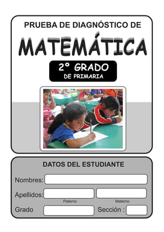PRUEBA DE DIAGNÓSTICO DE
MATEMÁTICAMATEMÁTICA
Nombres:
Apellidos:
Grado Sección :
2º GRADO
DE PRIMARIA
Paterno Materno
DAT...