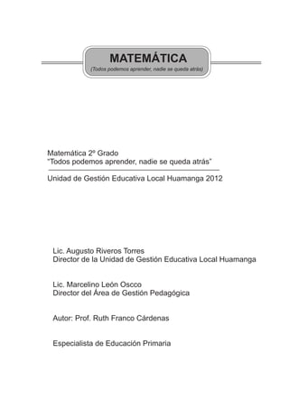 Matemática 2º Grado
“Todos podemos aprender, nadie se queda atrás”
Unidad de Gestión Educativa Local Huamanga 2012
Lic. Au...