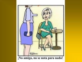 ¡No amiga, no se nota para nada!