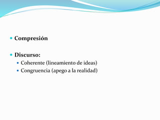  Compresión
 Discurso:
 Coherente (lineamiento de ideas)
 Congruencia (apego a la realidad)
 