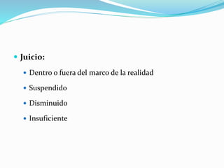  Juicio:
 Dentro o fuera del marco de la realidad
 Suspendido
 Disminuido
 Insuficiente
 