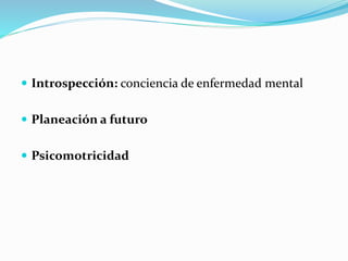  Introspección: conciencia de enfermedad mental
 Planeación a futuro
 Psicomotricidad
 