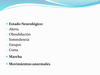  Estado Neurológico:
- Alerta
- Obnubilación
- Somnolencia
- Estupor
- Coma
 Marcha
 Movimientos anormales
 