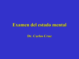Examen del estado mental
Dr. Carlos Cruz
 