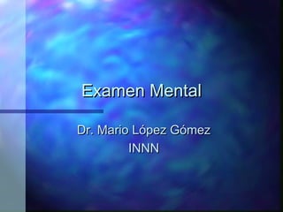 Examen Mental

Dr. Mario López Gómez
         INNN
 