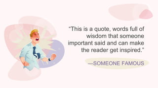 “This is a quote, words full of
wisdom that someone
important said and can make
the reader get inspired.”
—SOMEONE FAMOUS
 