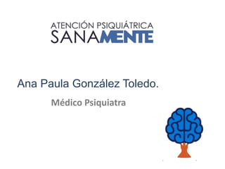 Ana Paula González Toledo.
Médico Psiquiatra
 