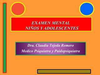 EXAMEN MENTALEXAMEN MENTAL
NIÑOS Y ADOLESCENTESNIÑOS Y ADOLESCENTES
Dra. Claudia Tejeda Romero
Medico Psiquiatra y Paidopsiquiatra
 