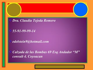 .
Dra. Claudia Tejeda Romero
55-91-99-99-14
edelstein9@hotmail.com
Calzada de las Bombas 69 Esq Andador “M”
consult 4. Coyoacan
 