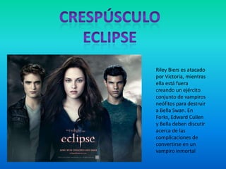 Riley Biers es atacado
por Victoria, mientras
ella está fuera
creando un ejército
conjunto de vampiros
neófitos para destruir
a Bella Swan. En
Forks, Edward Cullen
y Bella deben discutir
acerca de las
complicaciones de
convertirse en un
vampiro inmortal
 
