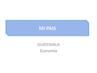 MI PAIS GUATEMALA Economía 