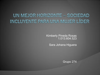 Kimberly Pineda Rosas
        1.013.604.523

 Sara Johana Higuera




           Grupo 274
 