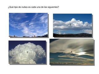 ¿Qué tipo de nubes es cada una de las siguientes?




                  11                                2




                 33                                 44
 
