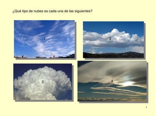 ¿Qué tipo de nubes es cada una de las siguientes?




                  11                                2




                 33                                 44




                                                         1
 