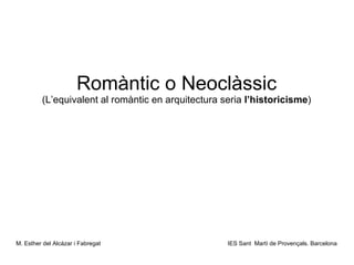 Romàntic o Neoclàssic (L’equivalent al romàntic en arquitectura seria  l’historicisme ) ,[object Object]