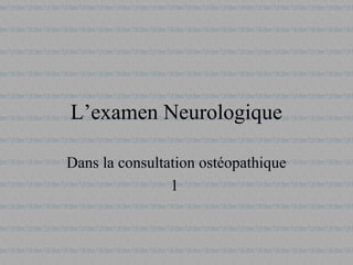 L’examen Neurologique
Dans la consultation ostéopathique
1
 