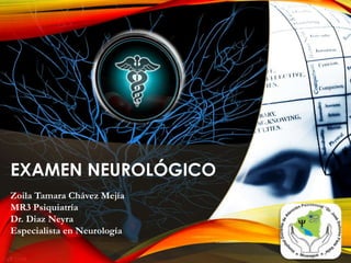 EXAMEN NEUROLÓGICO
Zoila Tamara Chávez Mejía
MR3 Psiquiatría
Dr. Diaz Neyra
Especialista en Neurología
 