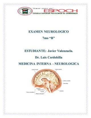 EXAMEN NEUROLOGICO
7mo “B”
ESTUDIANTE: Javier Valenzuela.
Dr. Luis Cordobilla
MEDICINA INTERNA - NEUROLOGICA
 