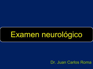 Examen neurológico

Dr. Juan Carlos Roma

 