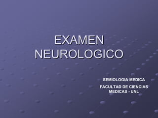 EXAMEN
EXAMEN
NEUROLOGICO
NEUROLOGICO
SEMIOLOGIA MEDICA
FACULTAD DE CIENCIAS
MEDICAS - UNL
 