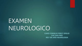 EXAMEN
NEUROLOGICO
CANO CORNEJO PERCY EMILIO
CAP SAN MED
RES 1ER AÑO NEUROLOGIA
 