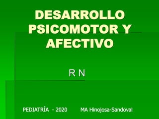 DESARROLLO
PSICOMOTOR Y
AFECTIVO
R N
PEDIATRÍA - 2020 MA Hinojosa-Sandoval
 