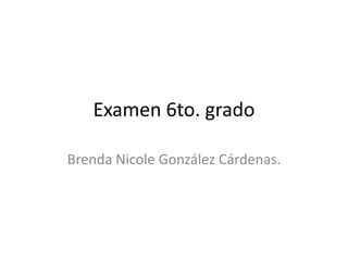 Examen 6to. grado

Brenda Nicole González Cárdenas.
 