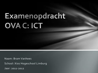 Naam: Bram Vanhees
School: Xios Hogeschool Limburg
Jaar: 2011-2012
 