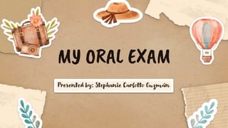 MY ORAL EXAM
Presented by: Stephanie Carlotto Guzmán
 