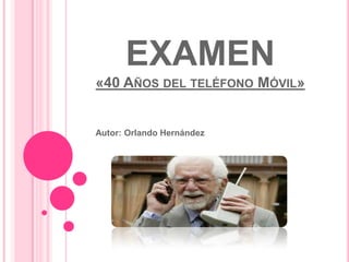 EXAMEN
«40 AÑOS DEL TELÉFONO MÓVIL»


Autor: Orlando Hernández
 