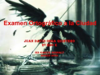 Examen Ortográfico a la Ciudad Juan David Ossa Quintero 2º ESO E IES GARCÍA BERNALT Marzo 2009 