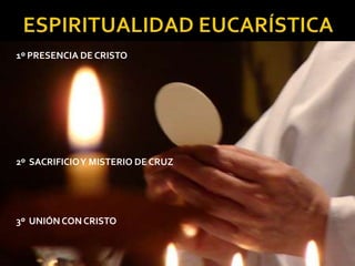 ESPIRITUALIDAD EUCARÍSTICA   1º PRESENCIA DE CRISTO 2º  SACRIFICIO Y MISTERIO DE CRUZ 3º  UNIÓN CON CRISTO 
