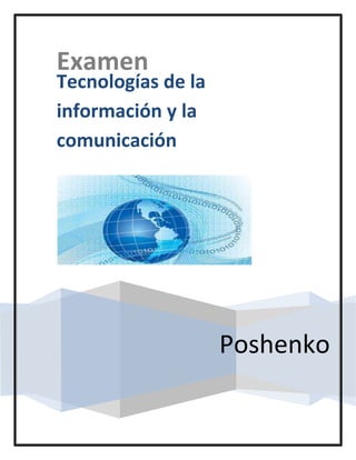Examen

Tecnologías de la
información y la
comunicación

Poshenko

 