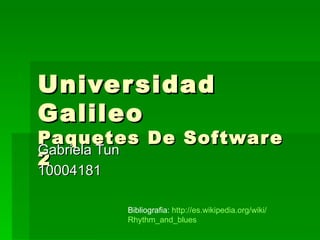 Universidad Galileo Paquetes De Software 2 Gabriela Tun 10004181 Bibliografia:  http:// es.wikipedia.org / wiki / Rhythm_and_blues 