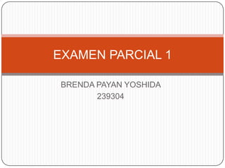 EXAMEN PARCIAL 1

 BRENDA PAYAN YOSHIDA
        239304
 