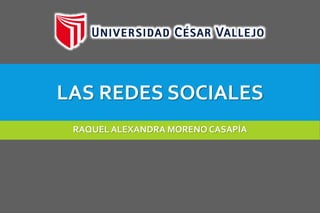 LAS REDES SOCIALES
RAQUEL ALEXANDRA MORENO CASAPÍA
 