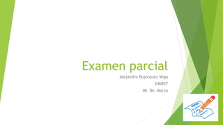 Examen parcial
Alejandro Bojorquez Vega
246857
06 De Marzo

 