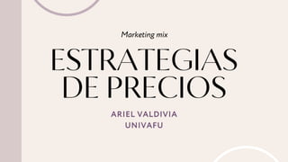 ESTRATEGIAS
DE PRECIOS
Marketing mix
ARIEL VALDIVIA
UNIVAFU
 