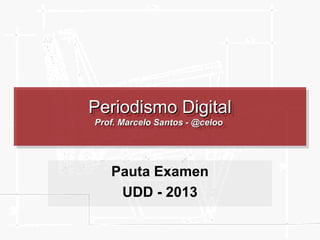 Periodismo Digital
Periodismo Digital
Prof. Marcelo Santos --@celoo
Prof. Marcelo Santos @celoo

Pauta Examen
UDD - 2013

 