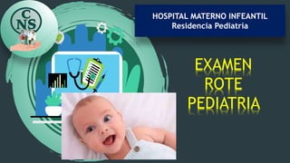 EXAMEN
ROTE
PEDIATRIA
HOSPITAL MATERNO INFEANTIL
Residencia Pediatría
 
