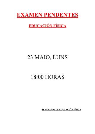 EXAMEN PENDENTES<br />EDUCACIÓN FÍSICA<br />23 MAIO, LUNS<br />18:00 HORAS<br />SEMINARIO DE EDUCACIÓN FÍSICA<br />