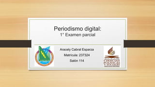 Periodismo digital:
  1° Examen parcial


  Aracely Cabral Esparza
    Matrícula: 237324
        Salón 114
 